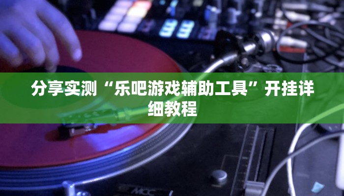 分享实测“乐吧游戏辅助工具”开挂详细教程