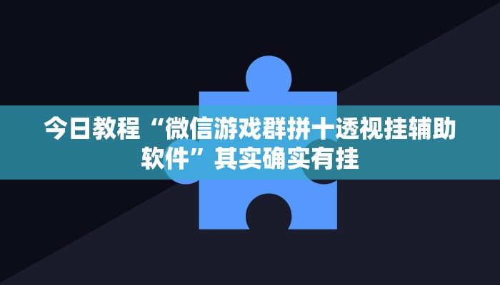 今日教程“微信游戏群拼十透视挂辅助软件”其实确实有挂