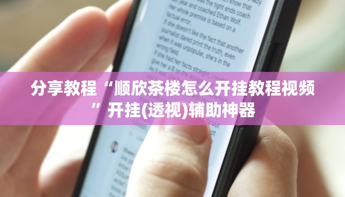 分享教程“顺欣茶楼怎么开挂教程视频”开挂(透视)辅助神器
