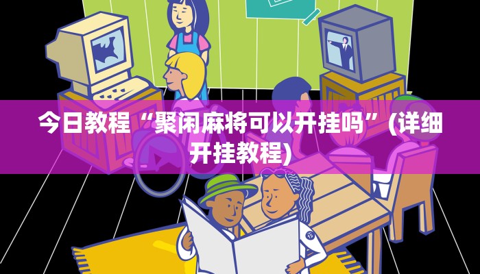 今日教程“聚闲麻将可以开挂吗”(详细开挂教程)