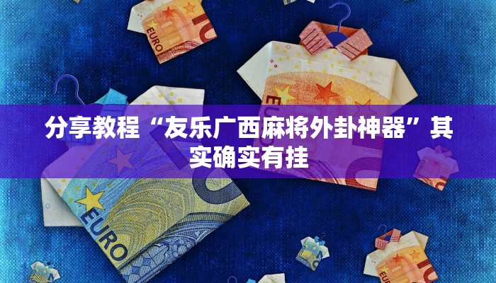 分享教程“友乐广西麻将外卦神器”其实确实有挂