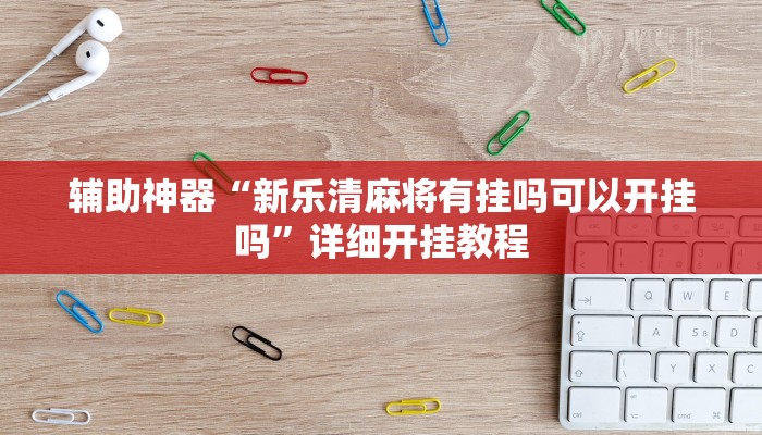 辅助神器“新乐清麻将有挂吗可以开挂吗”详细开挂教程