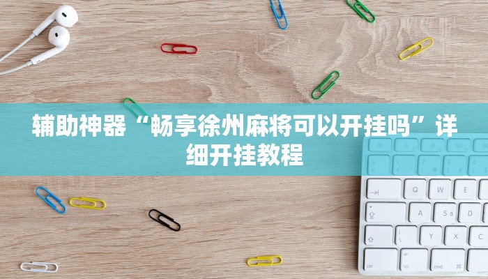 辅助神器“畅享徐州麻将可以开挂吗”详细开挂教程