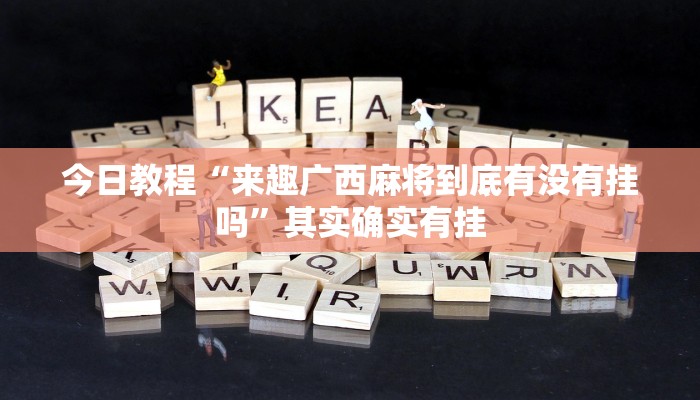 今日教程“来趣广西麻将到底有没有挂吗”其实确实有挂