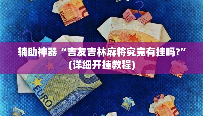 辅助神器“吉友吉林麻将究竟有挂吗?”(详细开挂教程)
