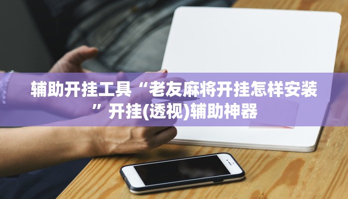 辅助开挂工具“老友麻将开挂怎样安装”开挂(透视)辅助神器