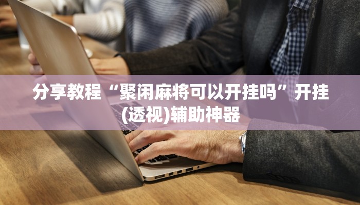 分享教程“聚闲麻将可以开挂吗”开挂(透视)辅助神器