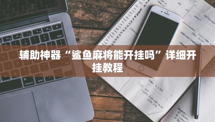 辅助神器“鲨鱼麻将能开挂吗”详细开挂教程