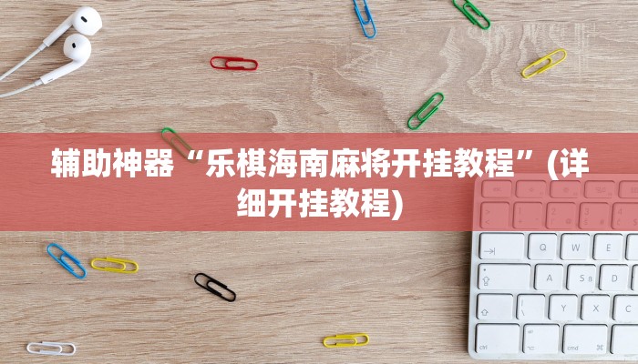 辅助神器“乐棋海南麻将开挂教程”(详细开挂教程)