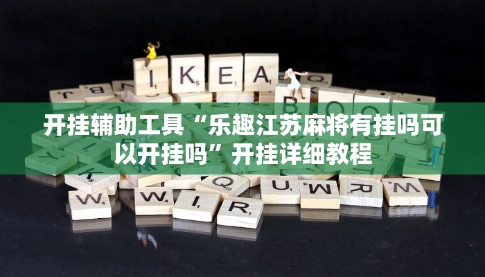 开挂辅助工具“乐趣江苏麻将有挂吗可以开挂吗”开挂详细教程