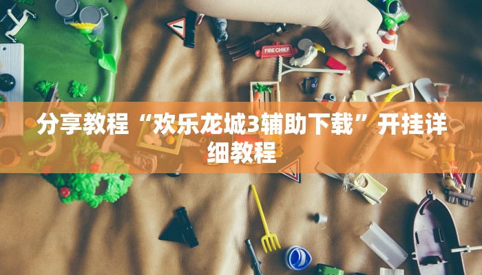 分享教程“欢乐龙城3辅助下载”开挂详细教程