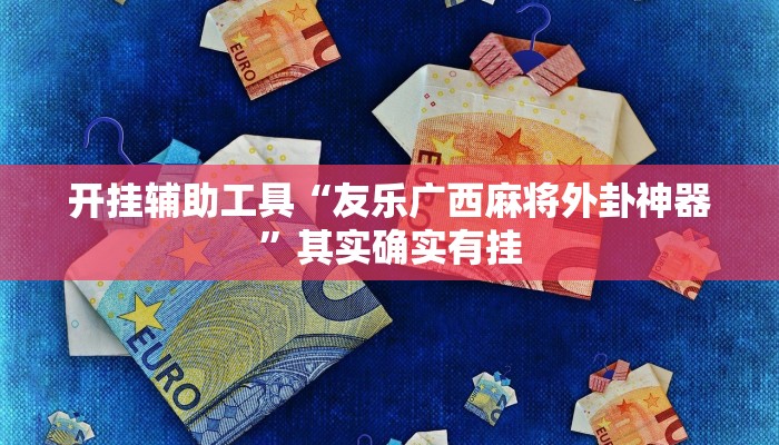 开挂辅助工具“友乐广西麻将外卦神器”其实确实有挂