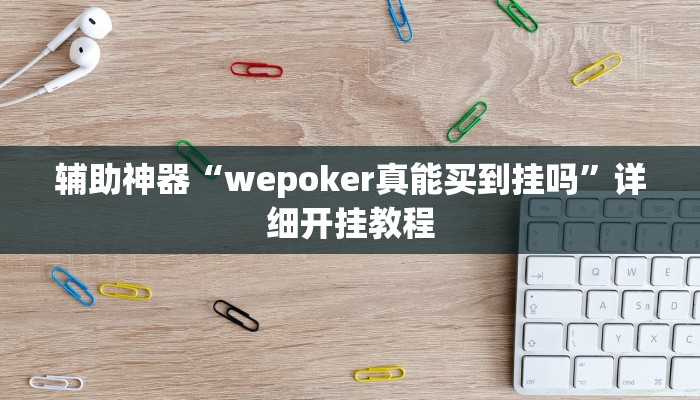 辅助神器“wepoker真能买到挂吗”详细开挂教程