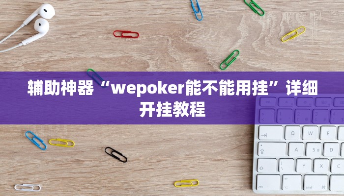 辅助神器“wepoker能不能用挂”详细开挂教程