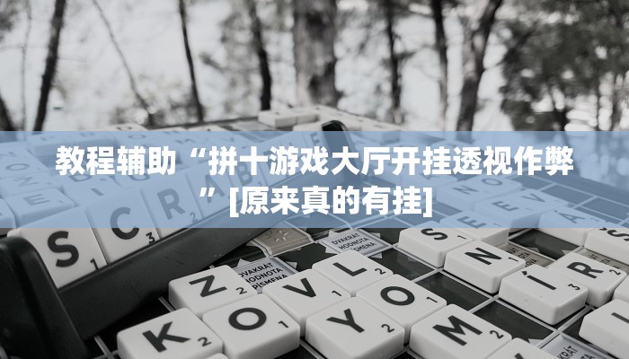 教程辅助“拼十游戏大厅开挂透视作弊”[原来真的有挂]