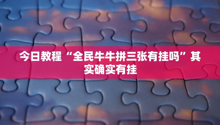 今日教程“全民牛牛拼三张有挂吗”其实确实有挂