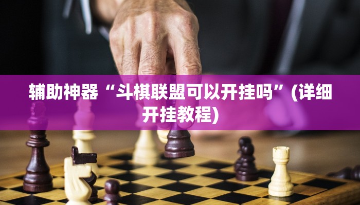 辅助神器“斗棋联盟可以开挂吗”(详细开挂教程)