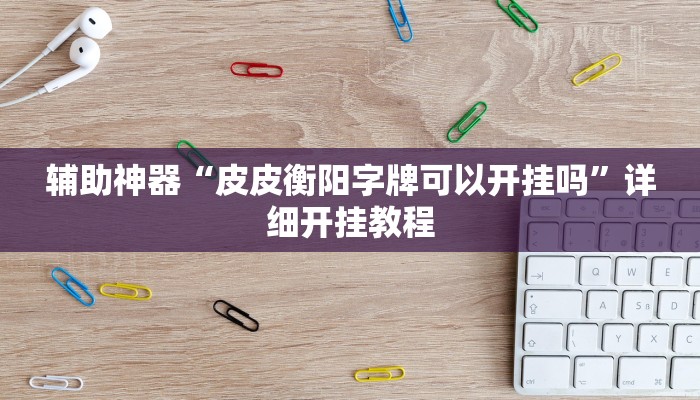 辅助神器“皮皮衡阳字牌可以开挂吗”详细开挂教程