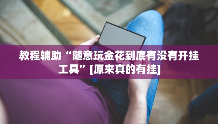 教程辅助“随意玩金花到底有没有开挂工具”[原来真的有挂]