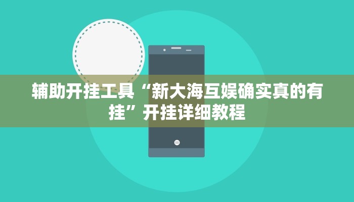 辅助开挂工具“新大海互娱确实真的有挂”开挂详细教程