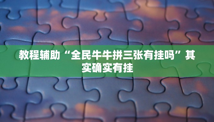 教程辅助“全民牛牛拼三张有挂吗”其实确实有挂