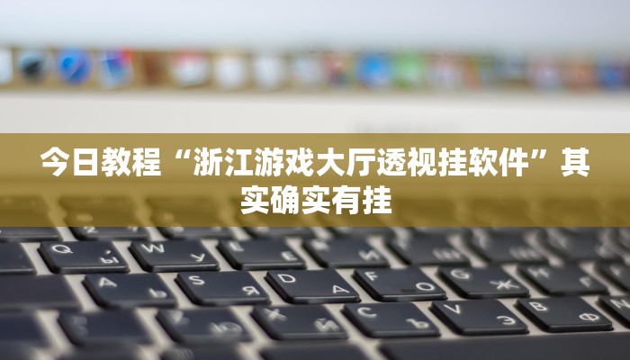 今日教程“浙江游戏大厅透视挂软件”其实确实有挂