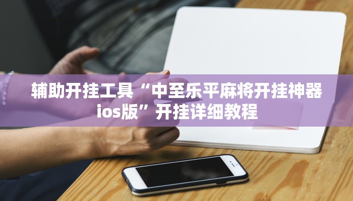 辅助开挂工具“中至乐平麻将开挂神器ios版”开挂详细教程