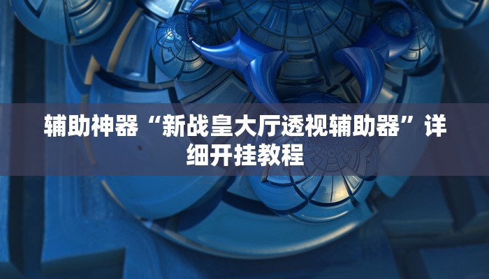 辅助神器“新战皇大厅透视辅助器”详细开挂教程