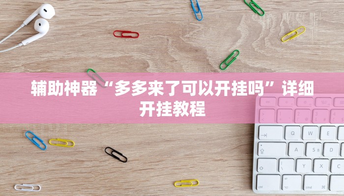 辅助神器“多多来了可以开挂吗”详细开挂教程