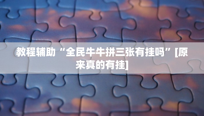 教程辅助“全民牛牛拼三张有挂吗”[原来真的有挂]