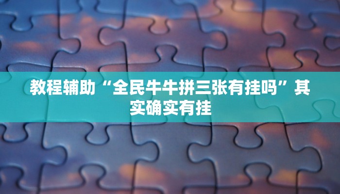 教程辅助“全民牛牛拼三张有挂吗”其实确实有挂