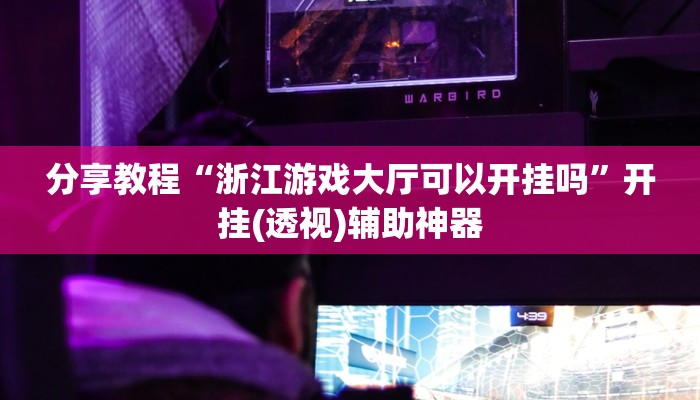 分享教程“浙江游戏大厅可以开挂吗”开挂(透视)辅助神器