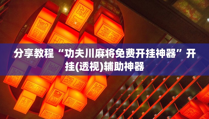 分享教程“功夫川麻将免费开挂神器”开挂(透视)辅助神器