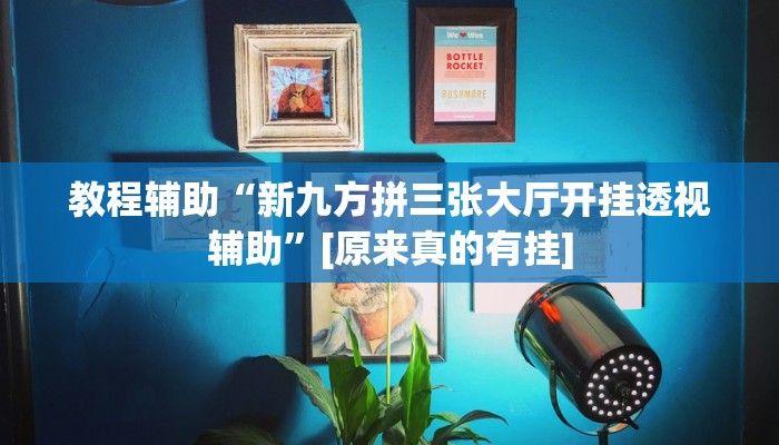 教程辅助“新九方拼三张大厅开挂透视辅助”[原来真的有挂]