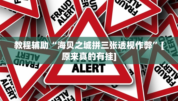 教程辅助“海贝之城拼三张透视作弊”[原来真的有挂]