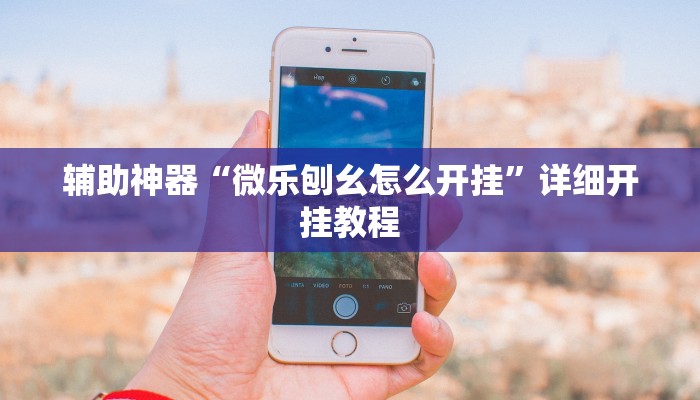 辅助神器“微乐刨幺怎么开挂”详细开挂教程