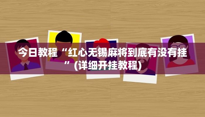 今日教程“红心无锡麻将到底有没有挂”(详细开挂教程)