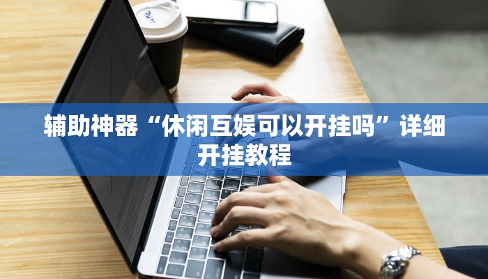 辅助神器“休闲互娱可以开挂吗”详细开挂教程