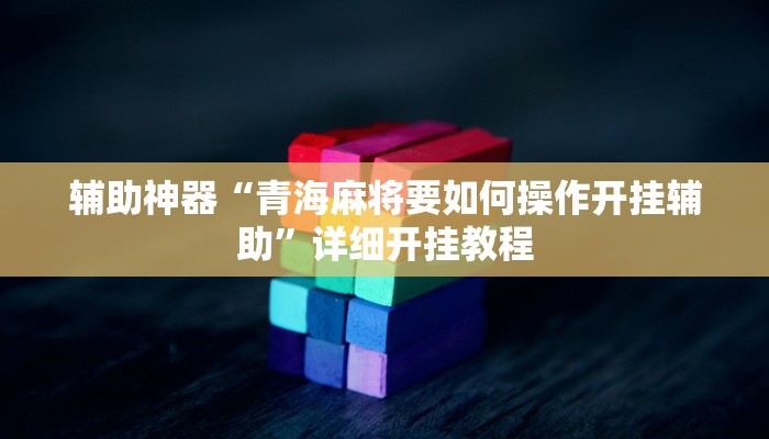 辅助神器“青海麻将要如何操作开挂辅助”详细开挂教程