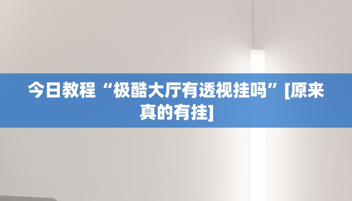 今日教程“极酷大厅有透视挂吗”[原来真的有挂]
