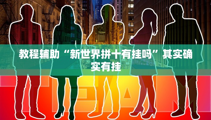 教程辅助“新世界拼十有挂吗”其实确实有挂