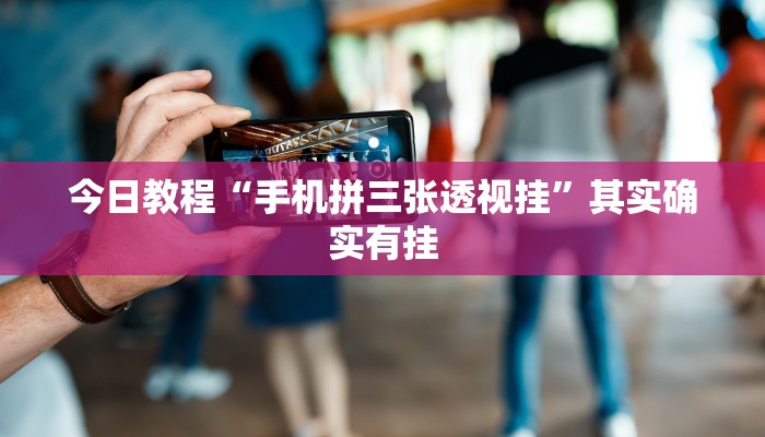 今日教程“手机拼三张透视挂”其实确实有挂
