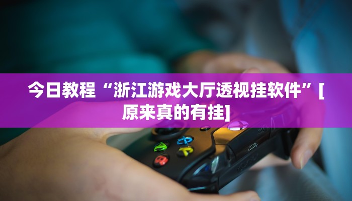 今日教程“浙江游戏大厅透视挂软件”[原来真的有挂]