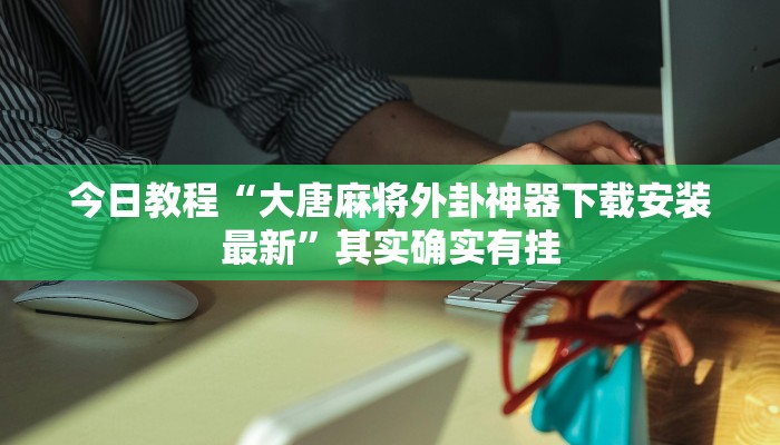 今日教程“大唐麻将外卦神器下载安装最新”其实确实有挂