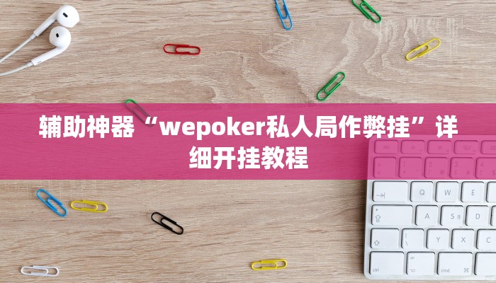 辅助神器“wepoker私人局作弊挂”详细开挂教程