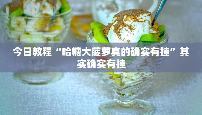 今日教程“哈糖大菠萝真的确实有挂”其实确实有挂