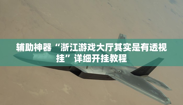 辅助神器“浙江游戏大厅其实是有透视挂”详细开挂教程