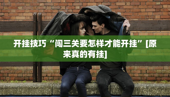 开挂技巧“闯三关要怎样才能开挂”[原来真的有挂]