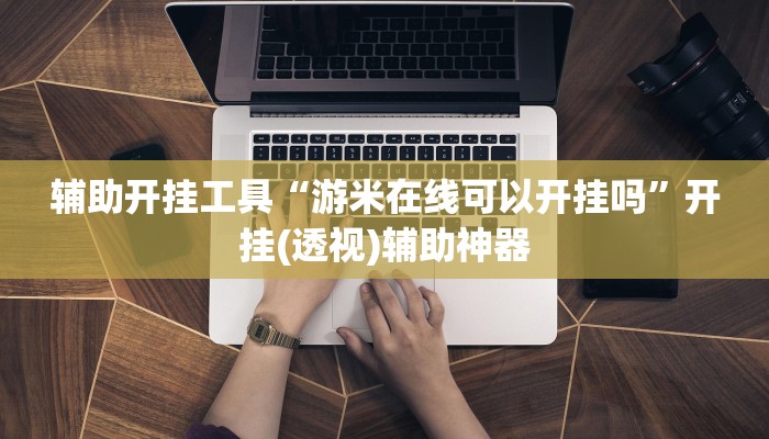 辅助开挂工具“游米在线可以开挂吗”开挂(透视)辅助神器