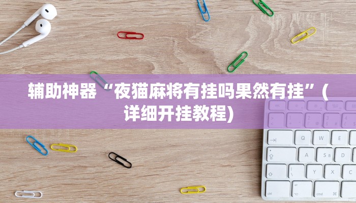 辅助神器“夜猫麻将有挂吗果然有挂”(详细开挂教程)